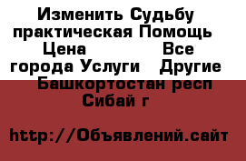 Изменить Судьбу, практическая Помощь › Цена ­ 15 000 - Все города Услуги » Другие   . Башкортостан респ.,Сибай г.